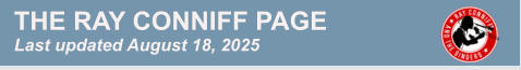 THE RAY CONNIFF PAGE Last updated August 18, 2025